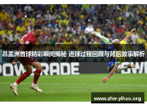 吕孟洲首球精彩瞬间揭秘 进球过程回顾与背后故事解析