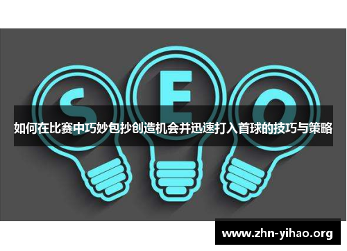 如何在比赛中巧妙包抄创造机会并迅速打入首球的技巧与策略