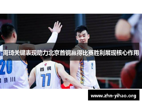 周琦关键表现助力北京首钢赢得比赛胜利展现核心作用 周琦关键表现助力北京首钢赢得比赛胜利展现核心作用