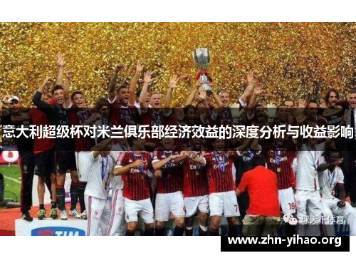 意大利超级杯对米兰俱乐部经济效益的深度分析与收益影响 意大利超级杯对米兰俱乐部经济效益的深度分析与收益影响