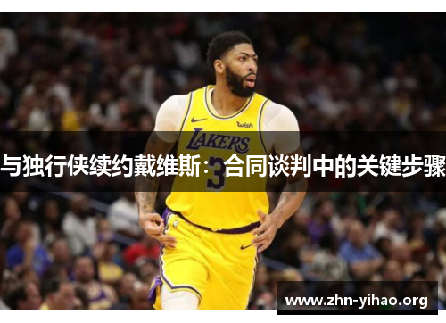 与独行侠续约戴维斯：合同谈判中的关键步骤