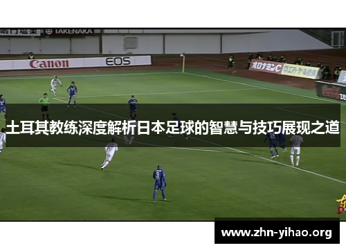 土耳其教练深度解析日本足球的智慧与技巧展现之道