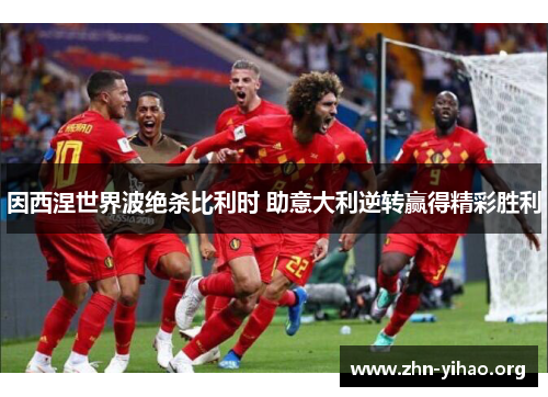 因西涅世界波绝杀比利时 助意大利逆转赢得精彩胜利