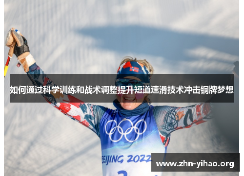 如何通过科学训练和战术调整提升短道速滑技术冲击铜牌梦想 如何通过科学训练和战术调整提升短道速滑技术冲击铜牌梦想