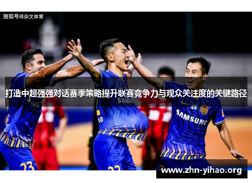打造中超强强对话赛季策略提升联赛竞争力与观众关注度的关键路径