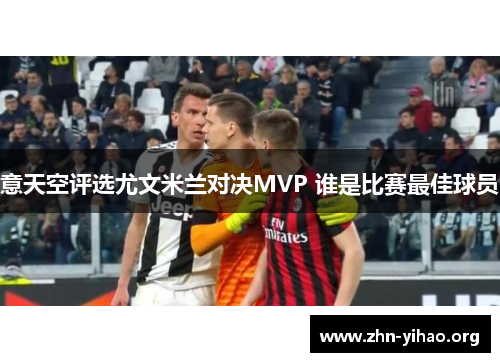 意天空评选尤文米兰对决MVP 谁是比赛最佳球员