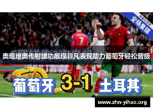 奥塔维奥传射建功展现非凡表现助力葡萄牙轻松晋级