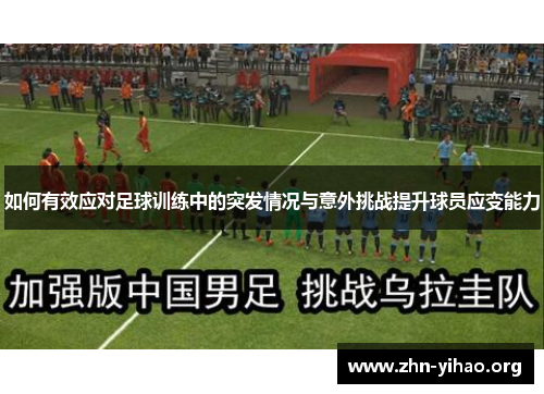 如何有效应对足球训练中的突发情况与意外挑战提升球员应变能力