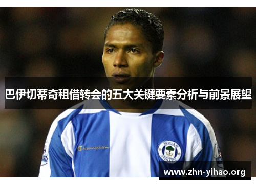 巴伊切蒂奇租借转会的五大关键要素分析与前景展望