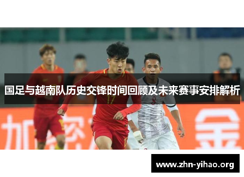 国足与越南队历史交锋时间回顾及未来赛事安排解析
