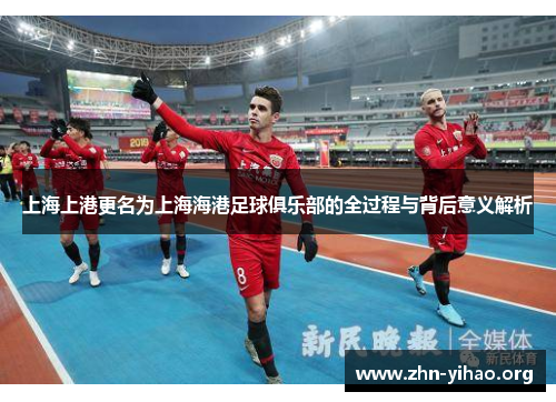 上海上港更名为上海海港足球俱乐部的全过程与背后意义解析 上海上港更名为上海海港足球俱乐部的全过程与背后意义解析