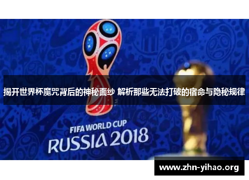 揭开世界杯魔咒背后的神秘面纱 解析那些无法打破的宿命与隐秘规律