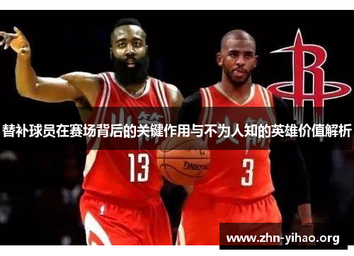 替补球员在赛场背后的关键作用与不为人知的英雄价值解析