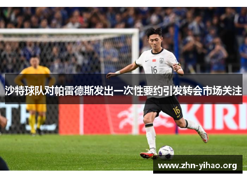 沙特球队对帕雷德斯发出一次性要约引发转会市场关注 沙特球队对帕雷德斯发出一次性要约引发转会市场关注