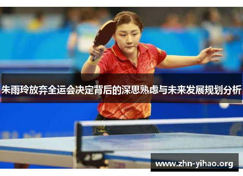 朱雨玲放弃全运会决定背后的深思熟虑与未来发展规划分析