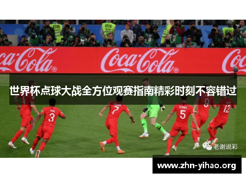 世界杯点球大战全方位观赛指南精彩时刻不容错过