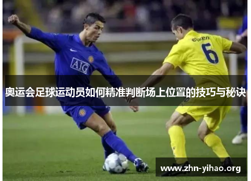 奥运会足球运动员如何精准判断场上位置的技巧与秘诀 奥运会足球运动员如何精准判断场上位置的技巧与秘诀