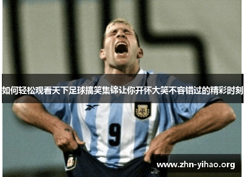 如何轻松观看天下足球搞笑集锦让你开怀大笑不容错过的精彩时刻