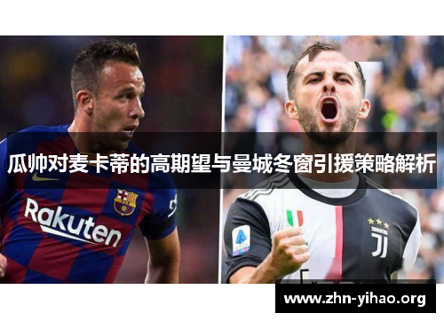 瓜帅对麦卡蒂的高期望与曼城冬窗引援策略解析