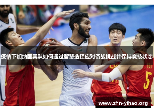 疫情下加纳国奥队如何通过智慧选择应对备战挑战并保持竞技状态 疫情下加纳国奥队如何通过智慧选择应对备战挑战并保持竞技状态