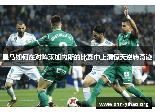 皇马如何在对阵莱加内斯的比赛中上演惊天逆转奇迹