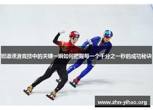 短道速滑竞技中的关键一瞬如何把握每一个千分之一秒的成功秘诀 短道速滑竞技中的关键一瞬如何把握每一个千分之一秒的成功秘诀