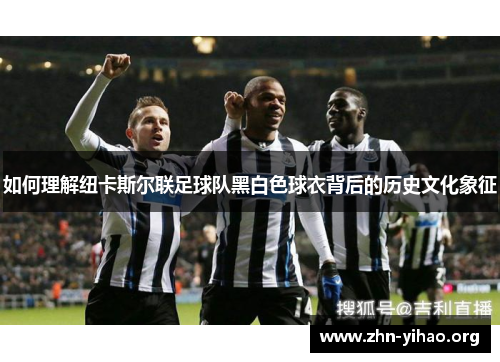 如何理解纽卡斯尔联足球队黑白色球衣背后的历史文化象征