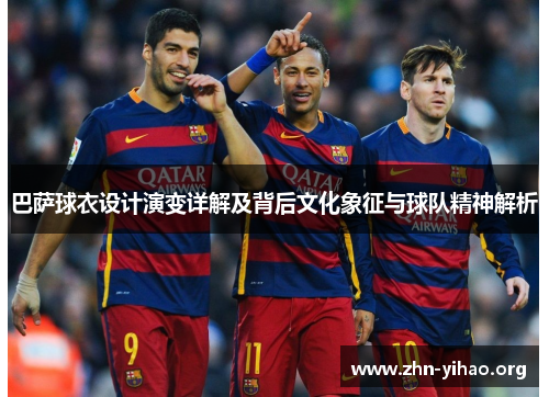 巴萨球衣设计演变详解及背后文化象征与球队精神解析