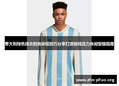 意大利绿色球衣时尚穿搭技巧分享打造独特活力休闲型格指南