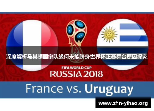 深度解析马其顿国家队缘何未能跻身世界杯正赛舞台原因探究