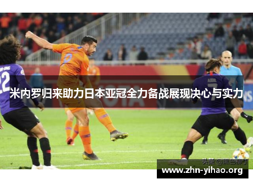 米内罗归来助力日本亚冠全力备战展现决心与实力 米内罗归来助力日本亚冠全力备战展现决心与实力