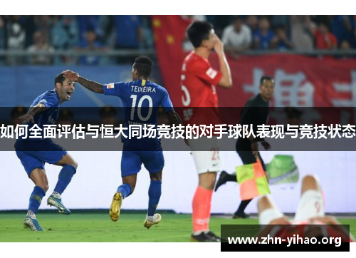 如何全面评估与恒大同场竞技的对手球队表现与竞技状态 如何全面评估与恒大同场竞技的对手球队表现与竞技状态