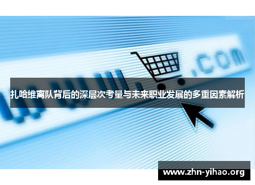 扎哈维离队背后的深层次考量与未来职业发展的多重因素解析 扎哈维离队背后的深层次考量与未来职业发展的多重因素解析