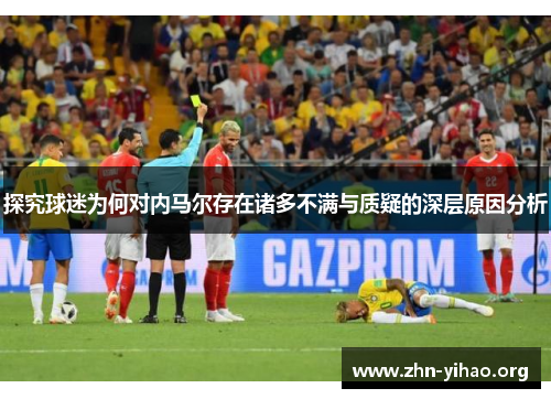 探究球迷为何对内马尔存在诸多不满与质疑的深层原因分析