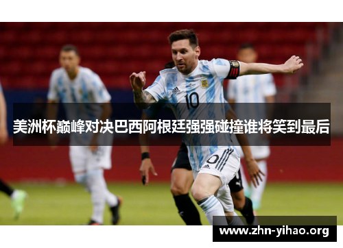 美洲杯巅峰对决巴西阿根廷强强碰撞谁将笑到最后