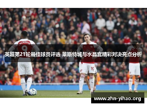 英超第21轮最佳球员评选 莱斯特城与水晶宫精彩对决亮点分析