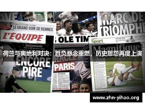 荷兰与奥地利对决：胜负悬念重燃，历史恩怨再度上演