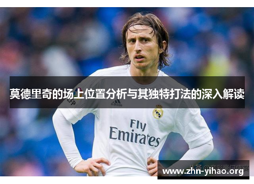 莫德里奇的场上位置分析与其独特打法的深入解读