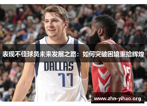表现不佳球员未来发展之路：如何突破困境重拾辉煌