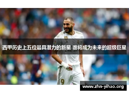 西甲历史上五位最具潜力的新星 谁将成为未来的超级巨星 西甲历史上五位最具潜力的新星 谁将成为未来的超级巨星