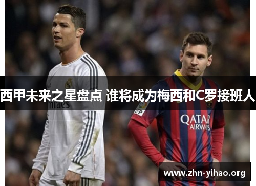 西甲未来之星盘点 谁将成为梅西和C罗接班人