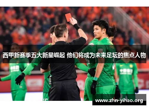 西甲新赛季五大新星崛起 他们将成为未来足坛的焦点人物