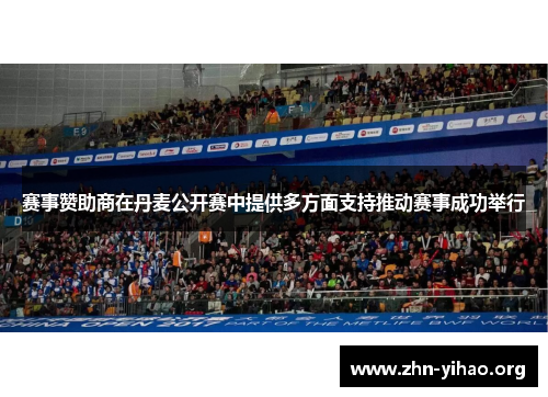 赛事赞助商在丹麦公开赛中提供多方面支持推动赛事成功举行