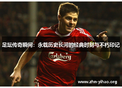 足坛传奇瞬间:永载历史长河的经典时刻与不朽印记 足坛传奇瞬间:永载历史长河的经典时刻与不朽印记