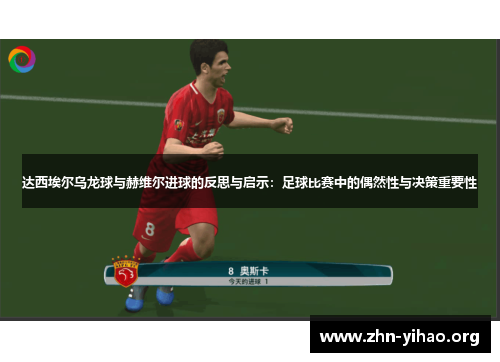 达西埃尔乌龙球与赫维尔进球的反思与启示：足球比赛中的偶然性与决策重要性