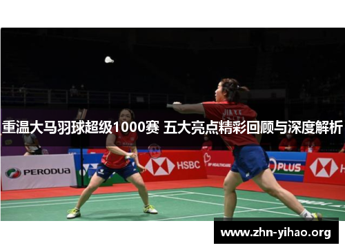 重温大马羽球超级1000赛 五大亮点精彩回顾与深度解析