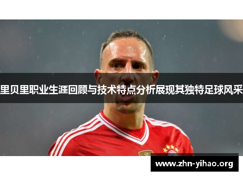 里贝里职业生涯回顾与技术特点分析展现其独特足球风采