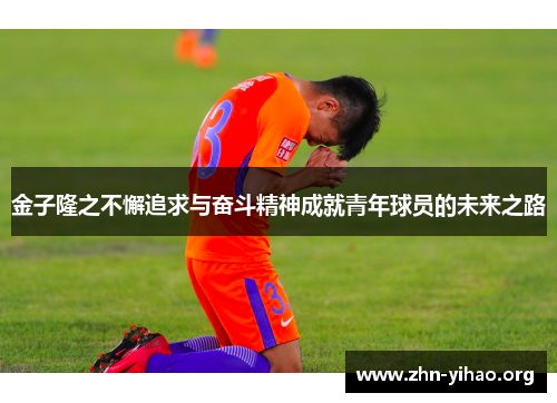 金子隆之不懈追求与奋斗精神成就青年球员的未来之路