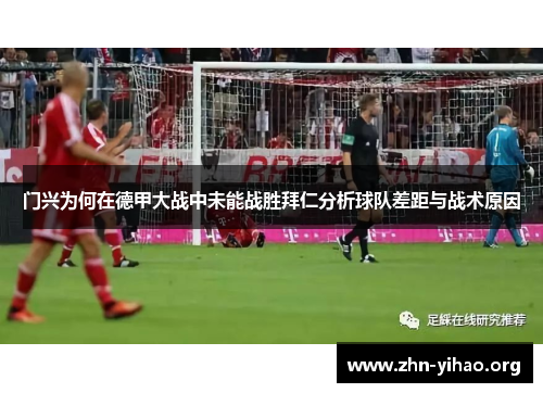 门兴为何在德甲大战中未能战胜拜仁分析球队差距与战术原因