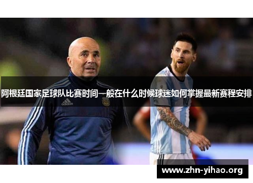 阿根廷国家足球队比赛时间一般在什么时候球迷如何掌握最新赛程安排
